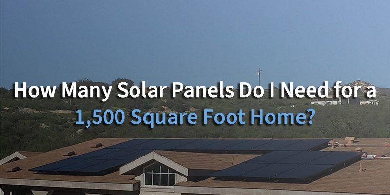 How Many Solar Panels Do I Need for a 1,500 Square Foot Home