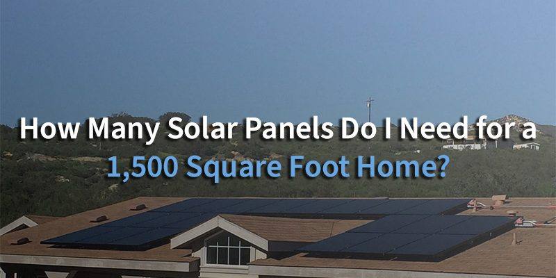 How Many Solar Panels Do I Need for a 1,500 Square Foot Home